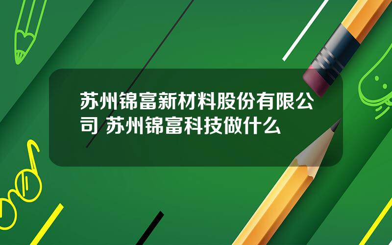 苏州锦富新材料股份有限公司 苏州锦富科技做什么